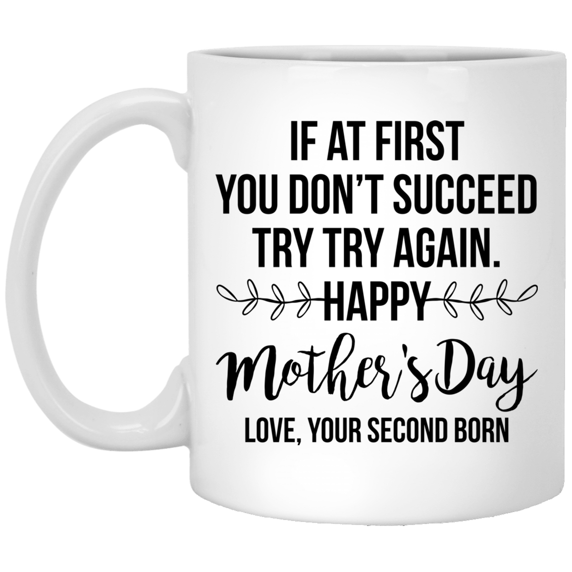 If At First You Don't Succeed Try Try Again Happy Mother's Day Love Your Second Born Ceramic Coffee Mug, White, 11 oz. White Mug