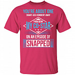 You're About One Smart-Ass Comment Away from Being My Co-Star On an Episode of Snapped Funny T-Shirt, Heliconia, Unisex T-Shirt