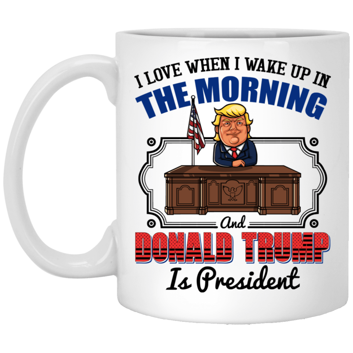 I Love When I Wake Up In The Morning and Donald Trump is President Coffee Mug - Travel Mug - Beer Stein, White, 11 oz. White Mug