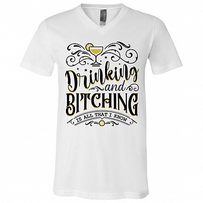 Drinking and Bitching Is All That I Know Sarcasm T-Shirt - V-Neck Tee