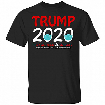 Trump Quarantined The Year When Sh-it Got Real Still Your President T-shirt