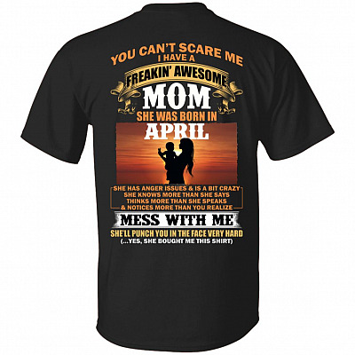 You Can't Scare Me I Have A Freakin Awesome Mom Born in April She Has Anger Issue and is A Bit Crazy Print On Back T-Shirt