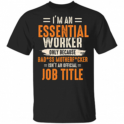 I'm An Essential Worker Only Because Badass Mother Fcker Isn't An Official Job Title T-Shirt