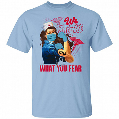 We Fight What You Fear Certified Nursing Assistant T-Shirt - CNA Gifts