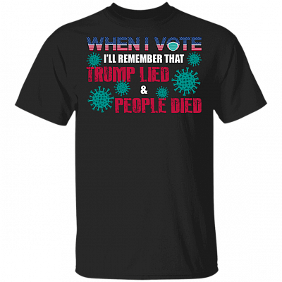 When I Vote - I'll Remember That Trump Lied And People Died T-shirt