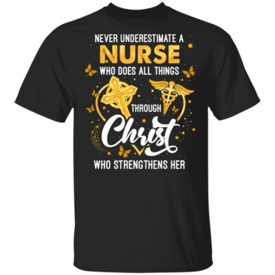 Never Underestimate A Nurse Who Does All Things Through Christ Who Strengthens Her T-Shirt - Nurse Gifts