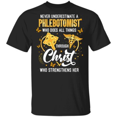 Never Underestimate A Phlebotomist Who Does All Things Through Christ Who Strengthens Her T-Shirt
