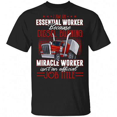 I'm An Essential Worker Because Diesel Burning Miracle Worker Isn't An Official Job Title T-Shirt