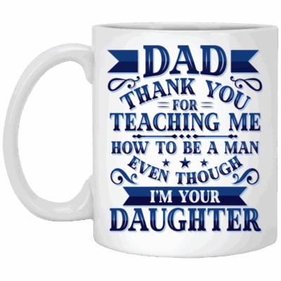 Dad Thank You For Teaching Me How To Be A Man Mug - Even I'm Your Daughter Funny Father's Day Saying Mug, White, 11 oz. White Mug