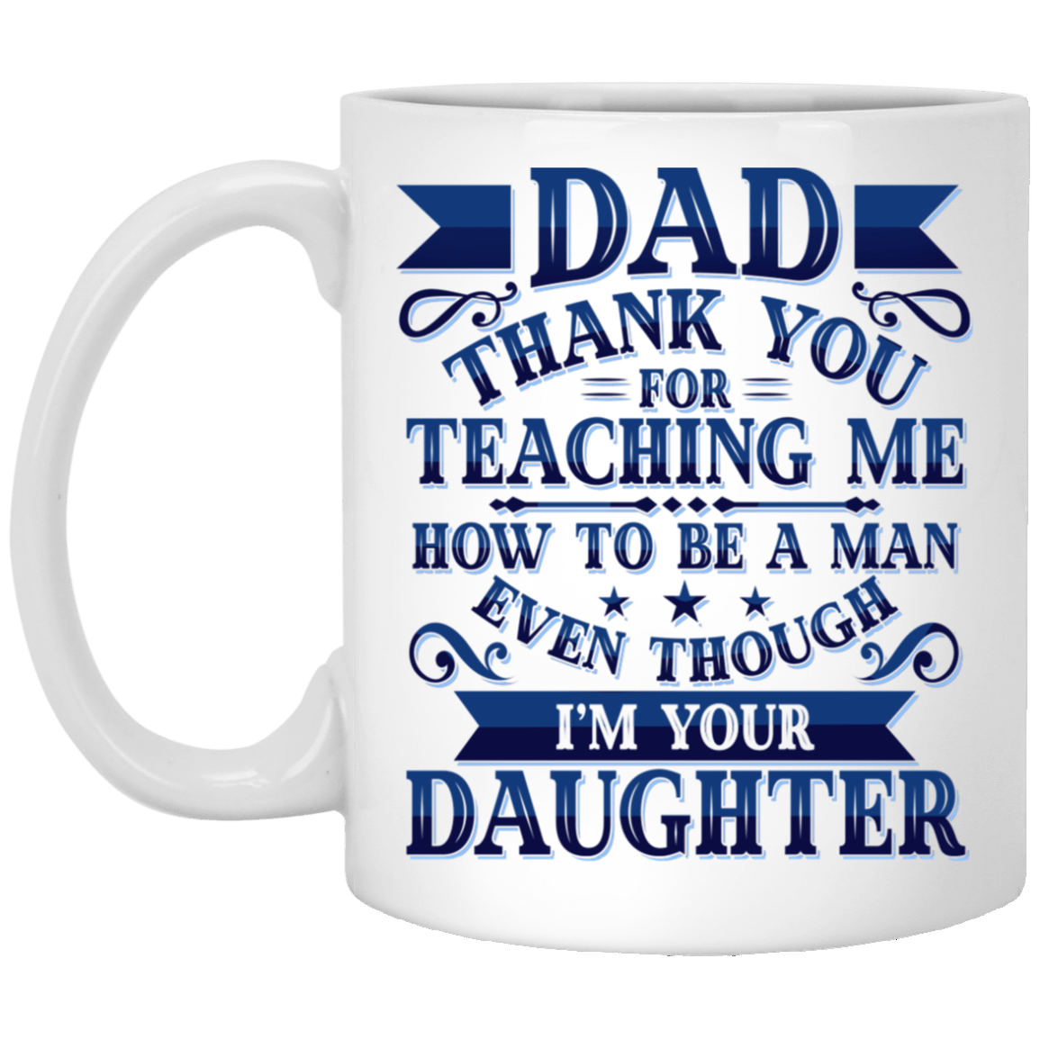 Dad Thank You For Teaching Me How To Be A Man Mug - Even I'm Your Daughter Funny Father's Day Saying Mug, White, 11 oz. White Mug