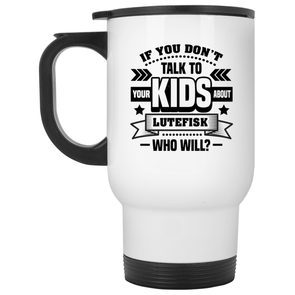 If You Don't Talk To Your Kids About Lutefisk Who Will Funny Ceramic Coffee Mug - Travel Mug - Beer Stein - Stainless Water Bottle - Color Changing Mug, White, 14 oz. White Travel Mug