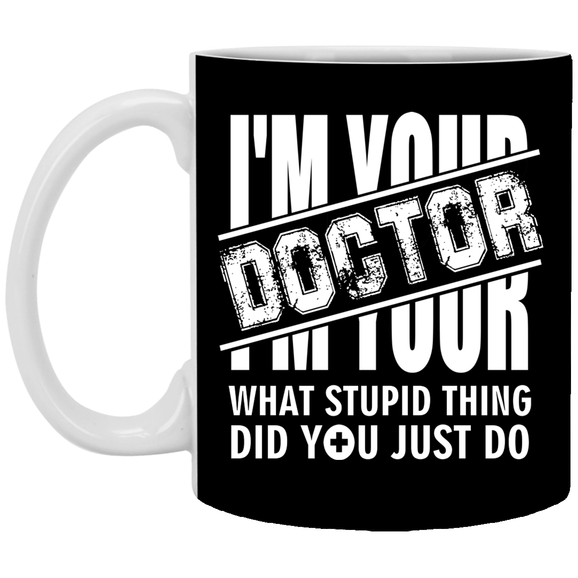 I'm Your Doctor - What Stupid Things Did you Just Do Ceramic Coffee Mug - Water Bottle, Black, 11 oz. White Mug
