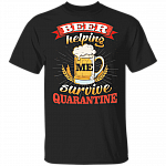 Beer Helping Me Survive Quarantined T-Shirt - Sarcastic Humor Novelty Shirt, Black, Unisex T-Shirt Beer Helping Me Survive Quarantined T-Shirt - Sarcastic Humor Novelty Shirt, Black, Unisex T-Shirt