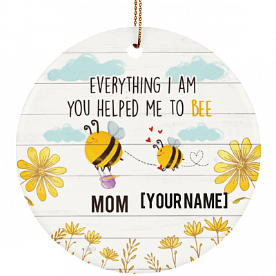 Personalized Everything I Am You Helped Me to Bee Mother Day Ceramic Circle Ornament - Keepsake For Mom, White, Ceramic Circle Ornament