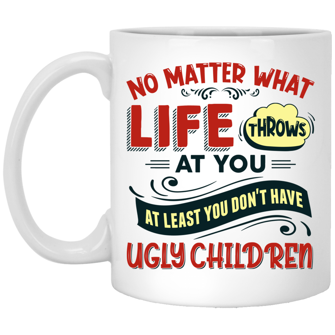 No Matter What Life Throws at You at Least You Don't Have Ugly Children Ceramic Coffee Mug - Water Bottle, White, 11 oz. White Mug