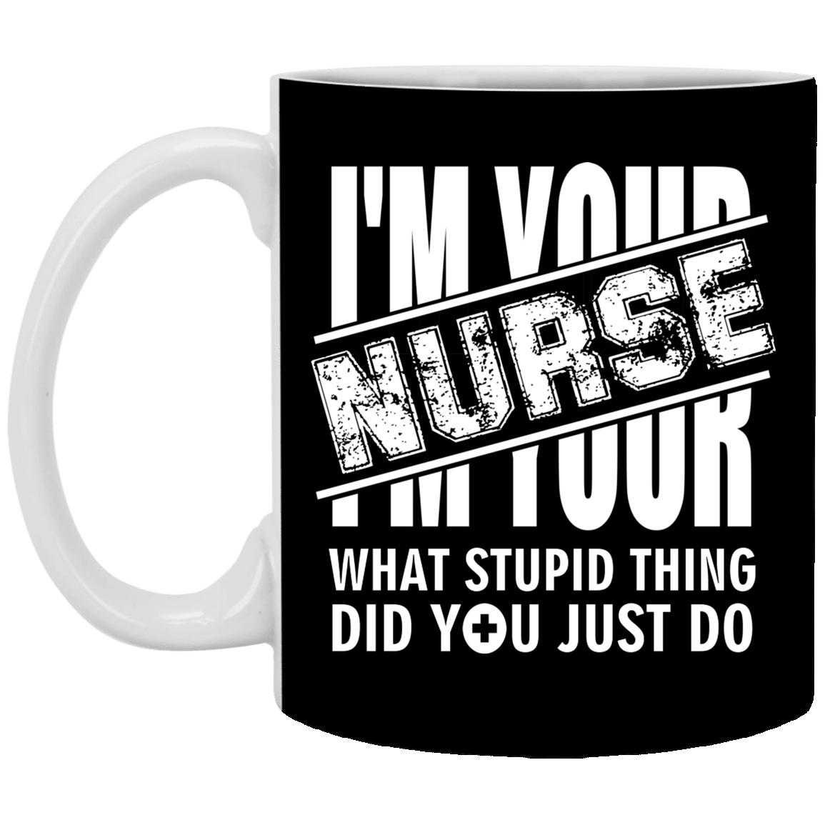 I'm Your Nurse - What Stupid Things Did you Just Do Ceramic Coffee Mug - Water Bottle, Black, 11 oz. White Mug