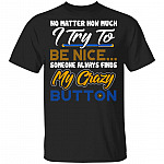 No Matter How Much I Try To Be Nice Someone Always Finds My Crazy Button Funny T-Shirt, Black, Unisex T-Shirt No Matter How Much I Try To Be Nice Someone Always Finds My Crazy Button Funny T-Shirt, Black, Unisex T-Shirt
