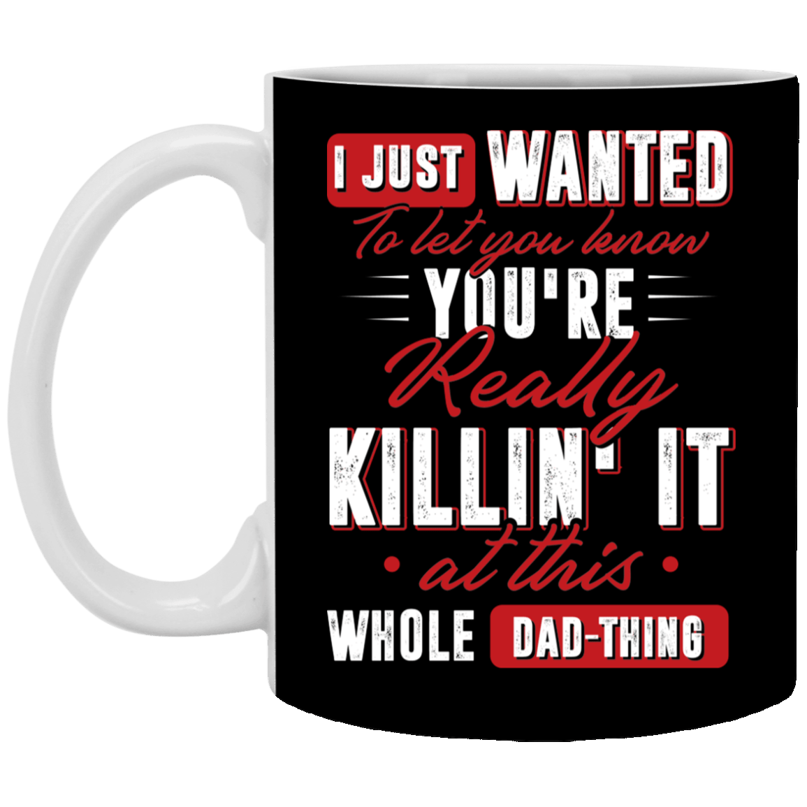 I Just Wanted To Let You Know You're Really Killin It At this Whole Dad-Thing Ceramic Coffee Mug - Water Bottle, Black, 11 oz. White Mug