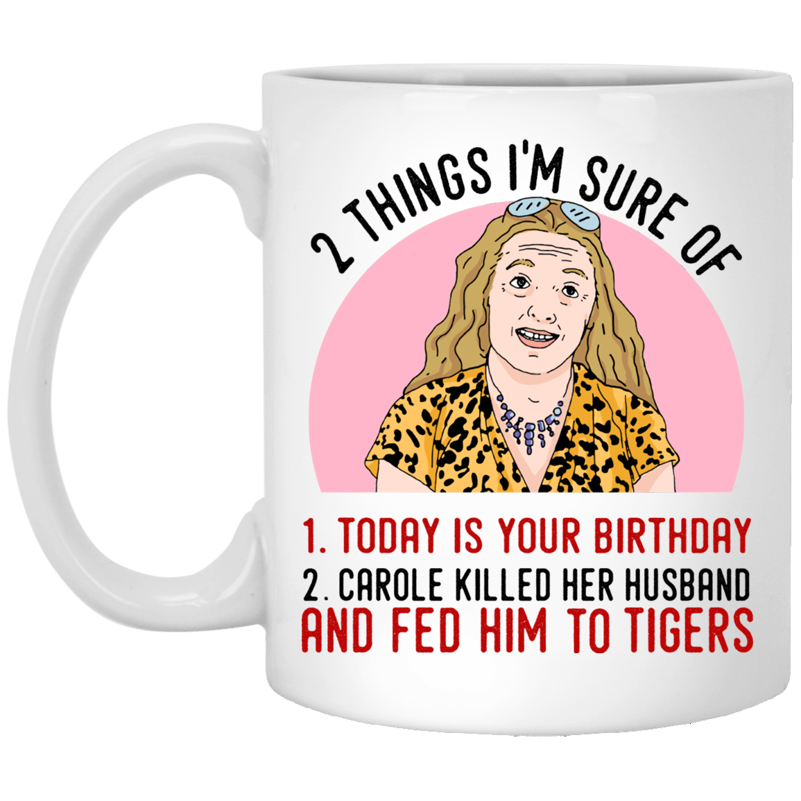2 Things That I'm Sure Today Is Your Birthday Carole Killed Her Husband and Fed Him To Tigers Ceramic Coffee Mug - Water Bottle, White, 11 oz. White Mug