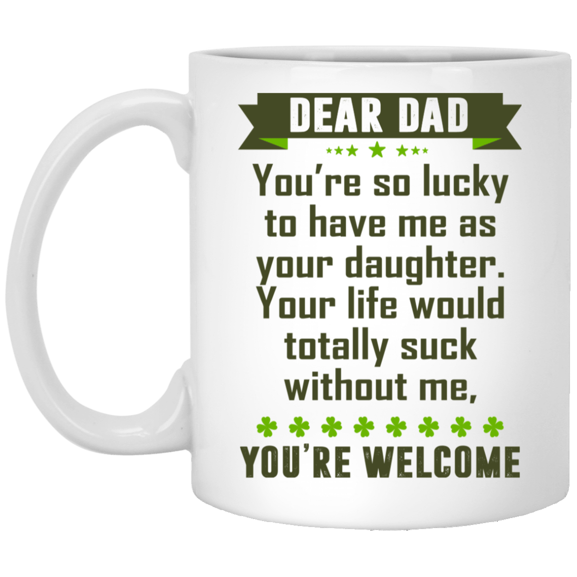 Dear Dad You're So Lucky To Have Me As Your Daughter You're Welcome Ceramic Coffee Mug - Water Bottle, White, 11 oz. White Mug