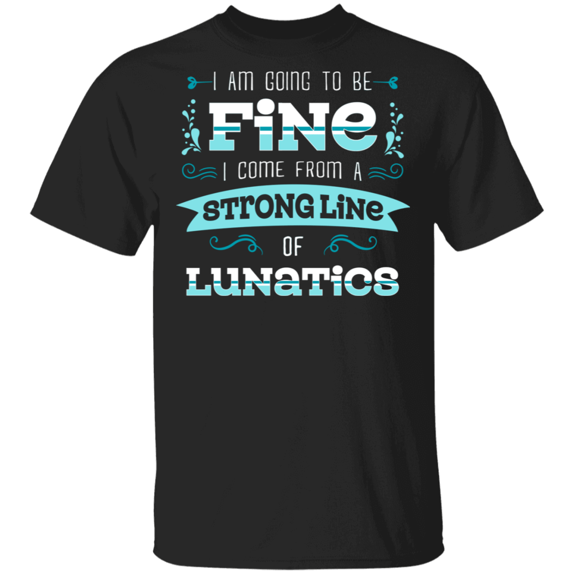 I Am Going To Be Fine I Come From A Strong Line Of Lunatics T-shirt, Black, Unisex T-Shirt