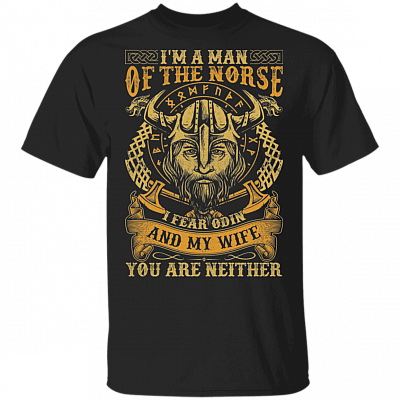 I Am The Man Of The Norse I Fear Odin And My Wife You Are Neither Viking Men T-Shirt, Black, Unisex T-Shirt
