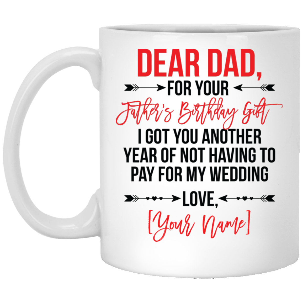 Personalized For Your Father's Birthday Gift I Got You Another Year Of Not Having To Pay For My Wedding Coffee Mug, White, 11 oz. White Mug