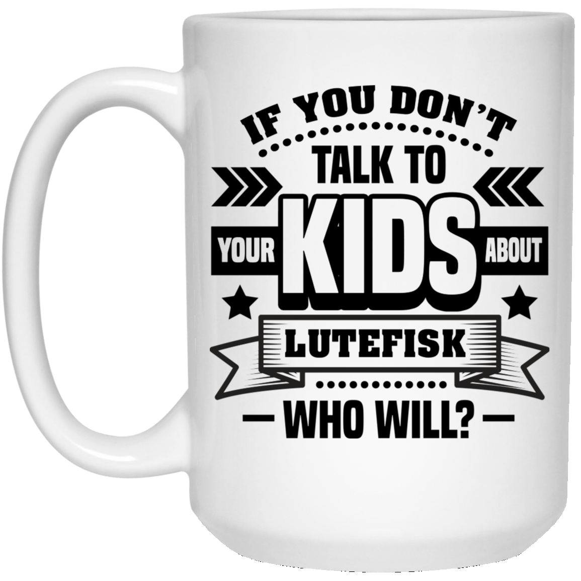 If You Don't Talk To Your Kids About Lutefisk Who Will Funny Ceramic Coffee Mug - Travel Mug - Beer Stein - Stainless Water Bottle - Color Changing Mug, White, 15 oz. White Mug