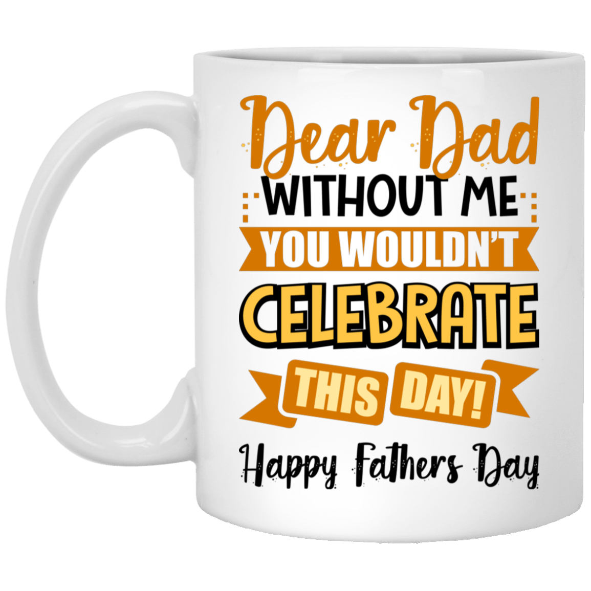 Dear Dad Without Me You Wouldn't Celebrate This Day Happy Father's Day Coffee Mug - Beer Stein, White, 11 oz. White Mug