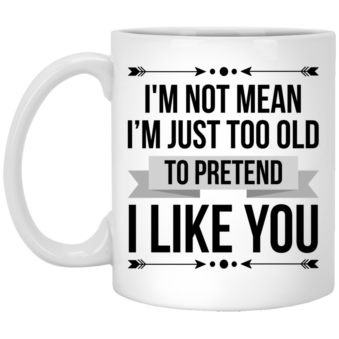 I'm Not Mean I'm Just Too Old To Pretend I Like You Mug - Beer Stein - Water Bottle - Color Changing Mug, White, 11 oz. White Mug