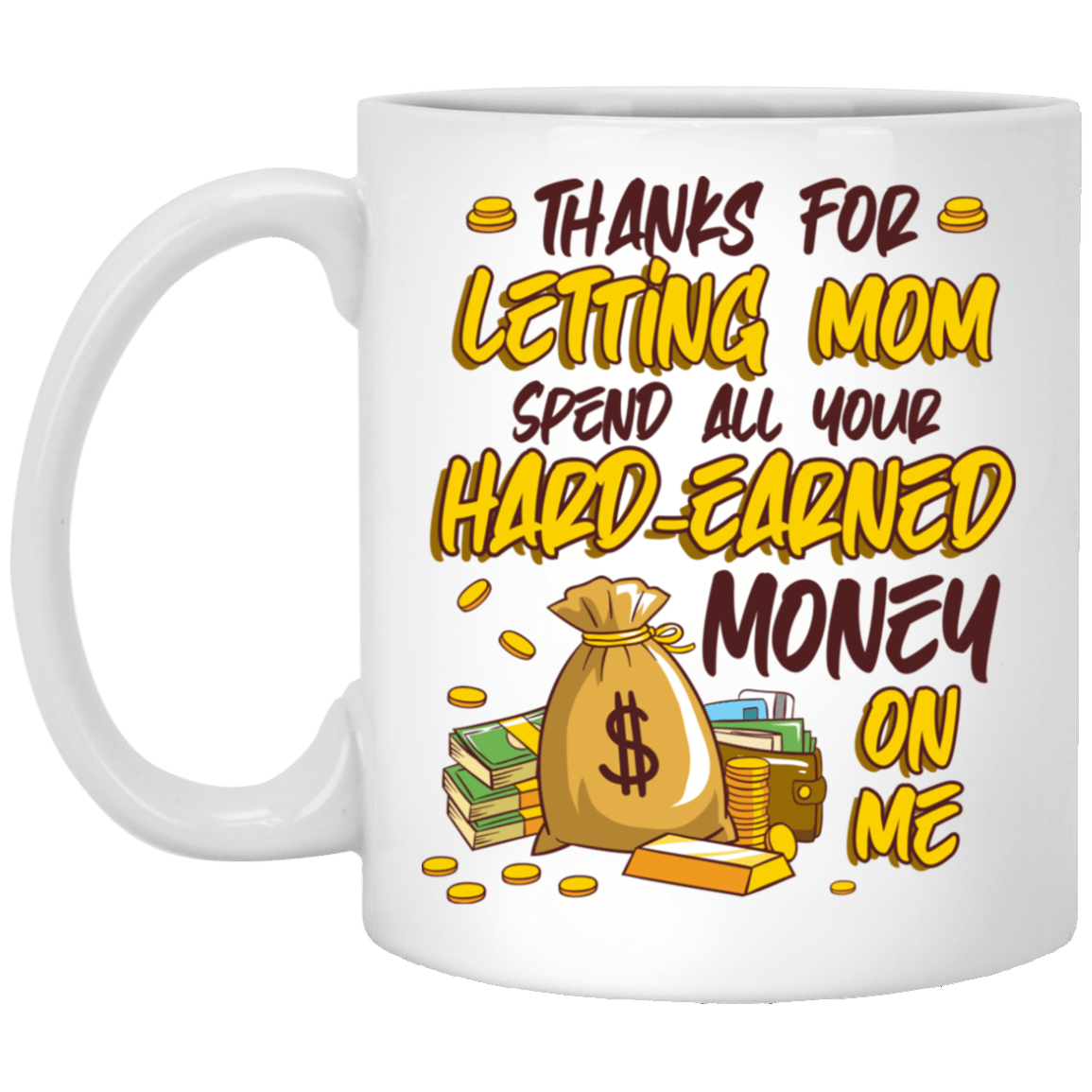 Dad Thanks for Letting Mom Spend All Your Hard-Earned Money on Me Ceramic Coffee Mug - Water Bottle, White, 11 oz. White Mug