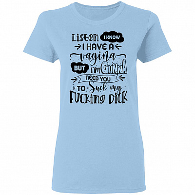 Listen I Know I Have A Vagina But I'm Gunna Need You To Suck My Fucking Dick Ladies T-Shirt, Light Blue, Ladies T-Shirt