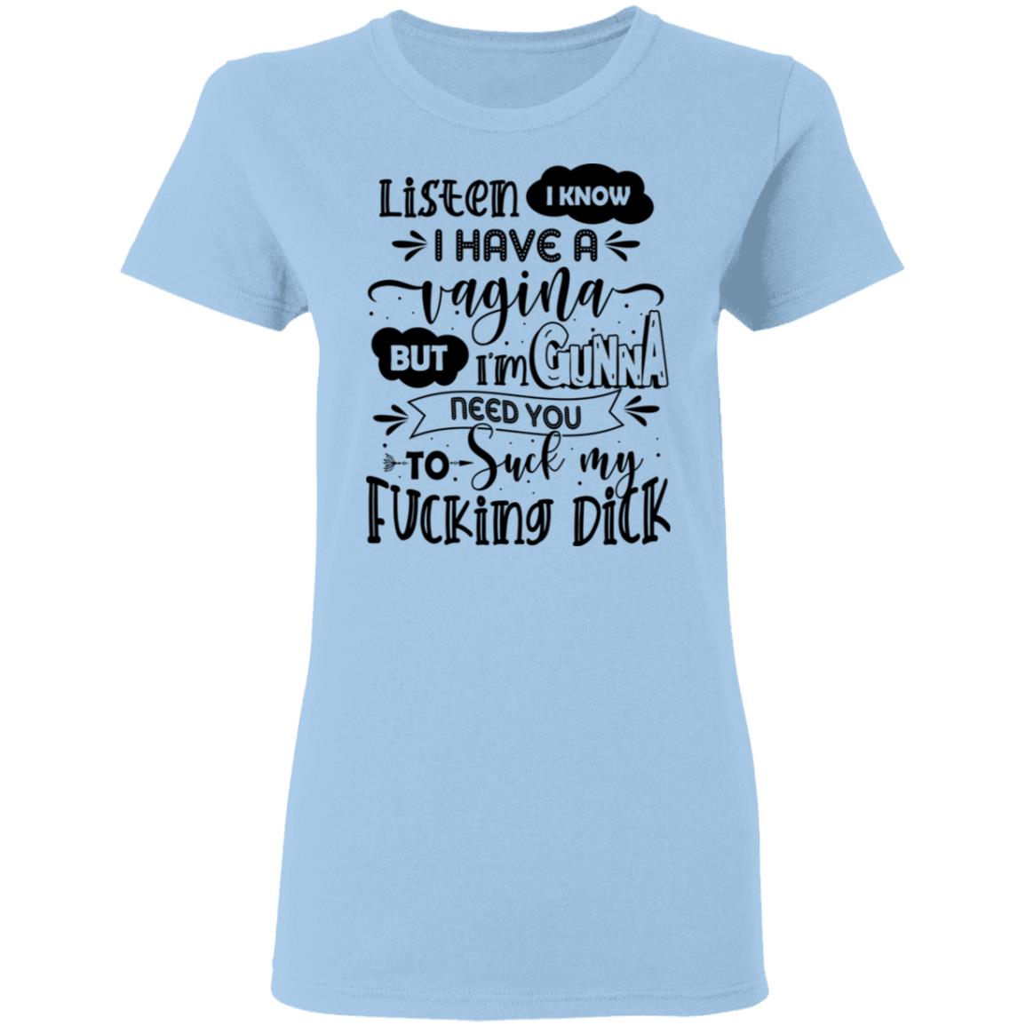 Listen I Know I Have A Vagina But I'm Gunna Need You To Suck My Fucking Dick Ladies T-Shirt, Light Blue, Ladies T-Shirt
