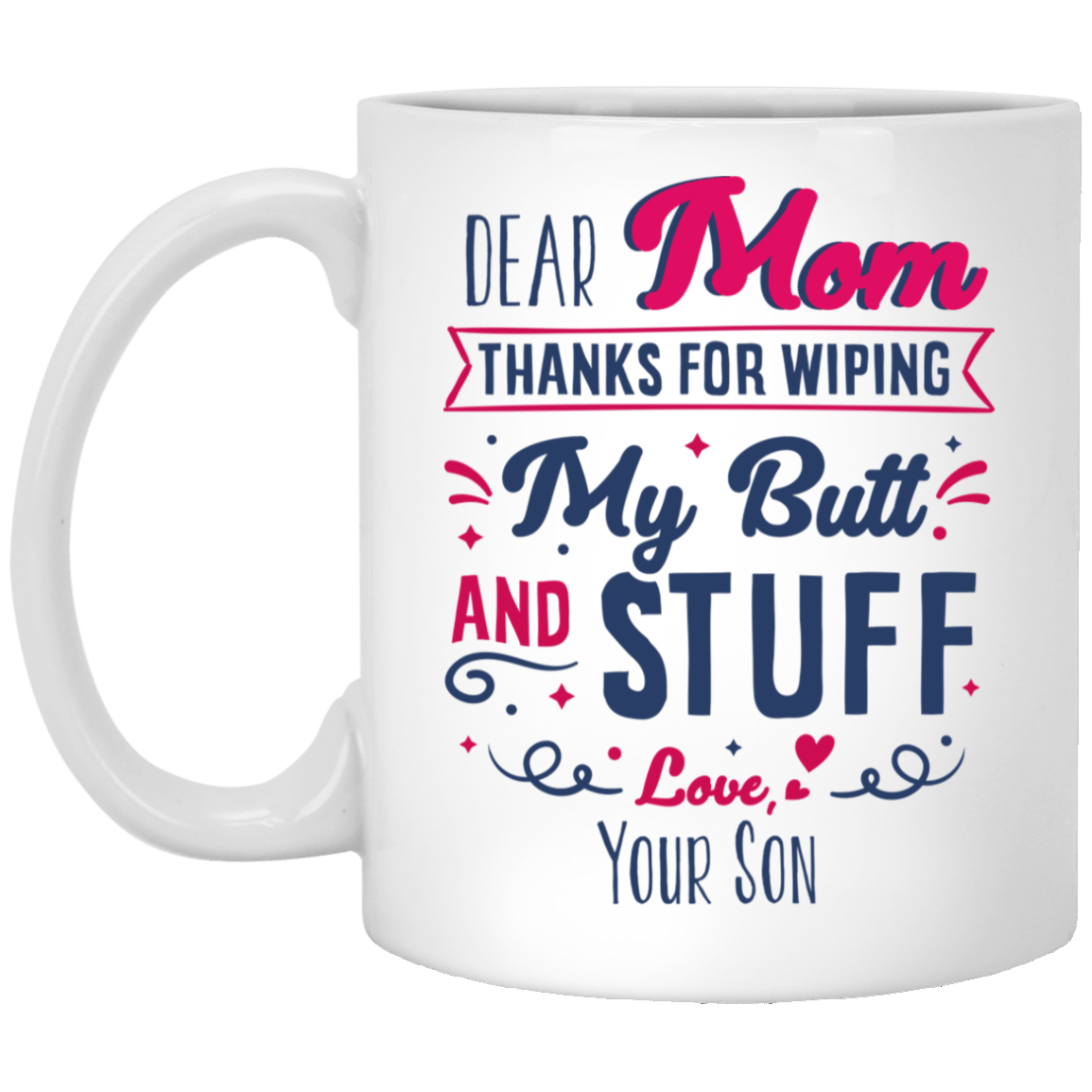Dear Mom Thanks For Wiping My Butt And Stuff Gift For Mom From Son Ceramic Coffee Mug - Water Bottle, White, 11 oz. White Mug