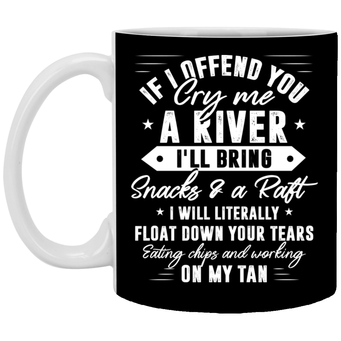 If I Offend You Cry Me A River I'll Bring Snacks and A Raft I Will Literally Float Down Coffee Mug - Beer Stein, Black, 11 oz. White Mug