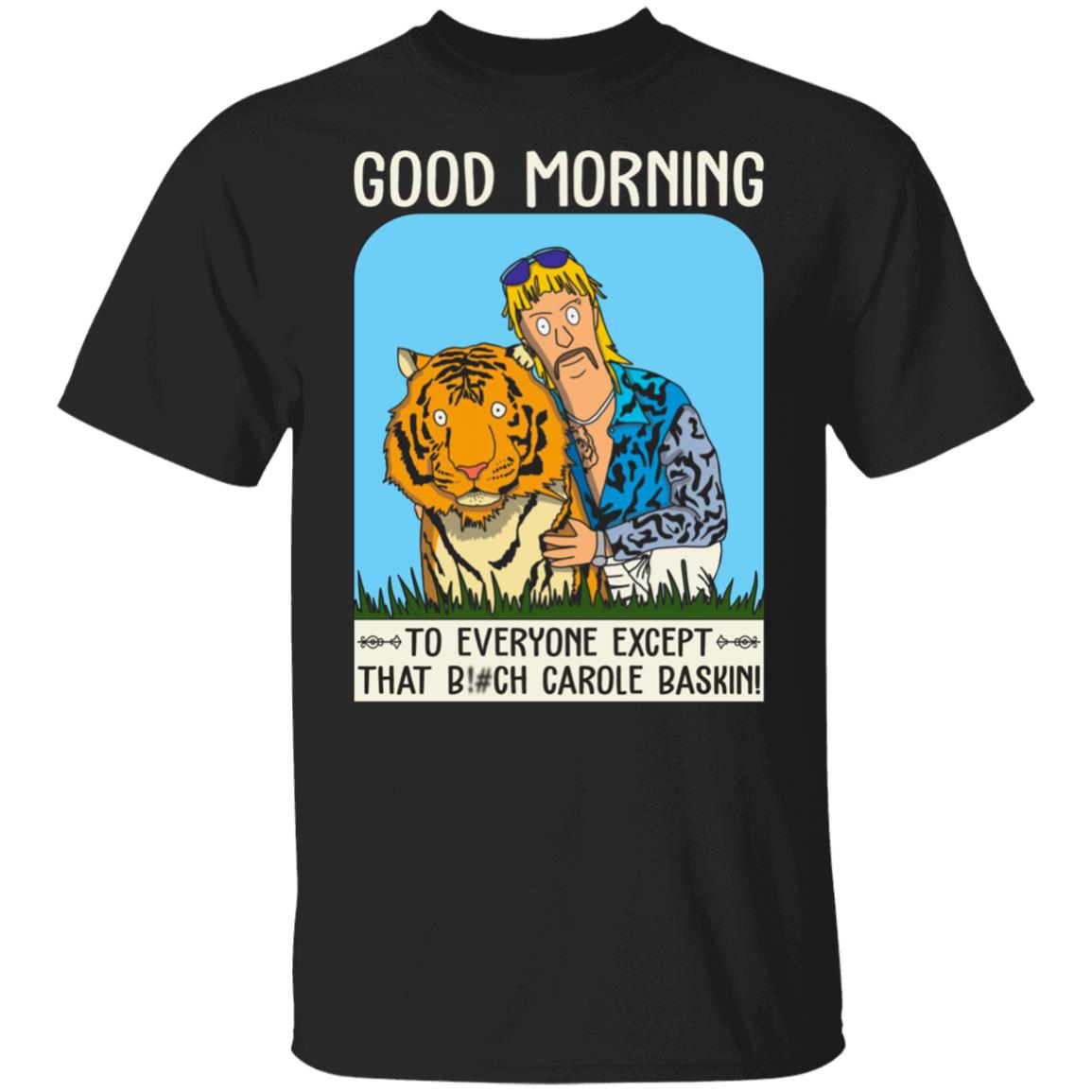 Good Morning To Everyone Except That Bitch Carole Baskin T-Shirt - Anti Carole Baskin Shirt, Black, Unisex T-Shirt