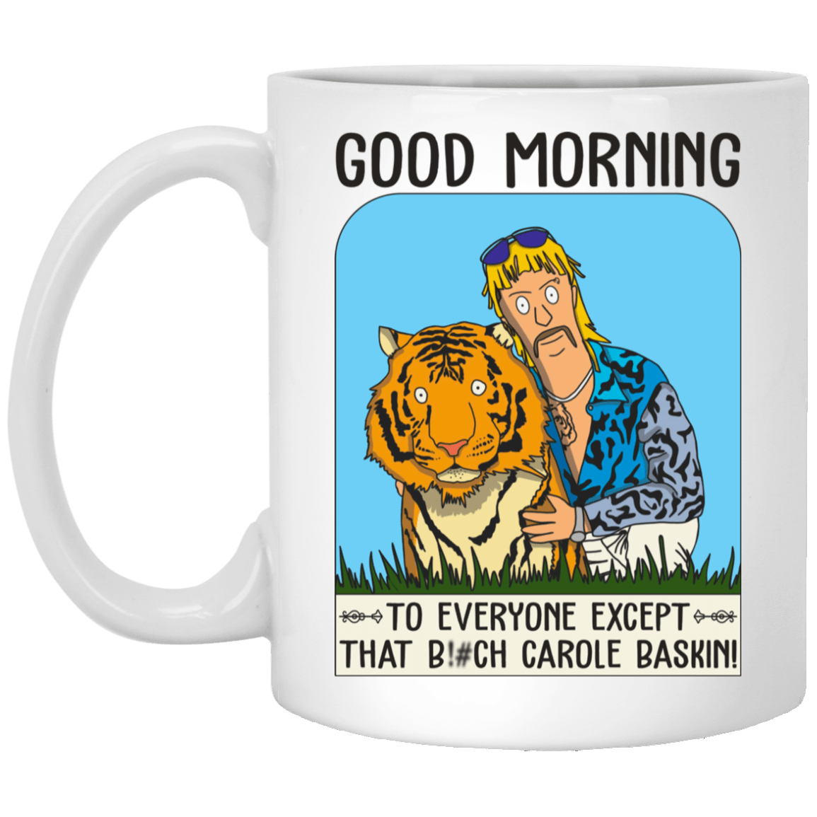 Good Morning To Everyone Except That Bitch Carole Baskin Ceramic Coffee Mug - Beer Stein - Water Bottle, White, 11 oz. White Mug