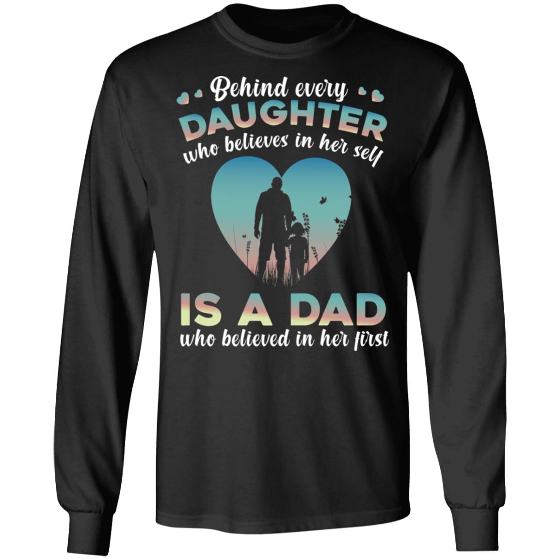 Behind Every Daughter Who Believes In Her Self Is A Dad Who Believed In Her First Hoodie - Sweatshirt, Black, Long Sleeve Behind Every Daughter Who Believes In Her Self Is A Dad Who Believed In Her First Hoodie - Sweatshirt, Black, Long Sleeve