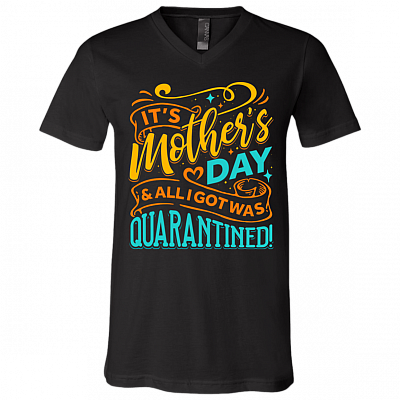It's Mothers Day and All I Got Was Quarantined Gift From Daughter T-Shirt - V Neck, Black, V-Neck T-Shirt