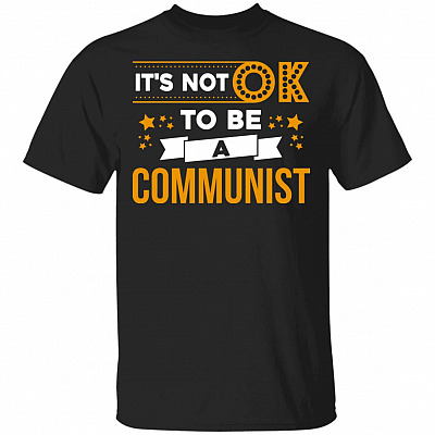 It's Not OK To Be A Communist T-Shirt, Black, Unisex T-Shirt