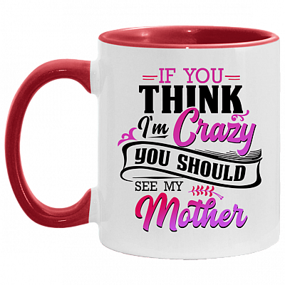 If You Think I'm Crazy You Should See My Mother Funny Accent Mug - Ceramic Coffee Mug, White/Red, 11 oz. Accent Mug