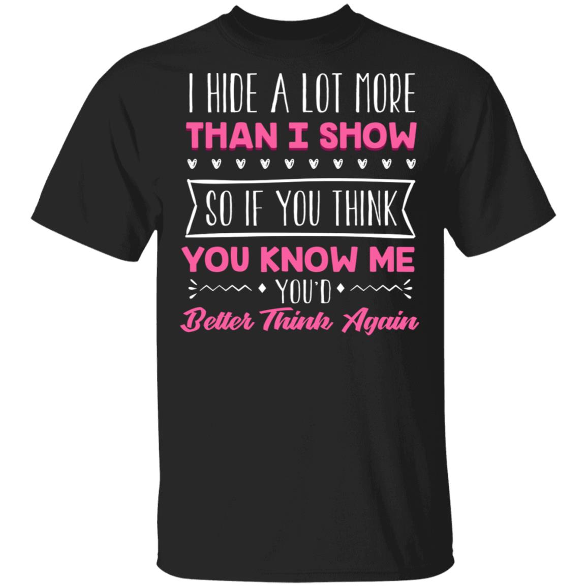 I Hide A Lot More Than I Show So If You Think You Know Me You'd Better Think Again Funny T-Shirt, Black, Unisex T-Shirt