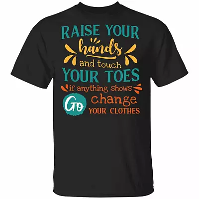 Raise Your Hands Touch Your Toes Anything Shows Go Change Your Clothes T-Shirt-Sarcastic Humor Novelty Shirt, Black, Unisex T-Shirt