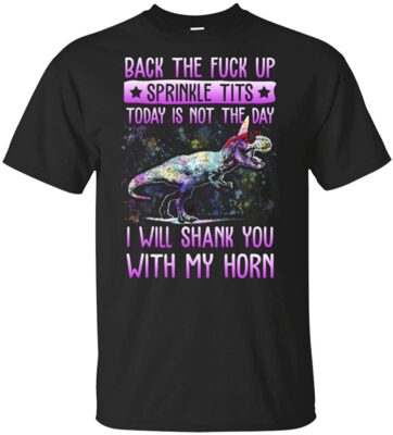 Back The FCK Up Sprinkle Tits Today is Not The-Day-I'll-Shank You with-My-Horn T-Shirt - Funny Dinosaur_Unicorn Gift Shirt