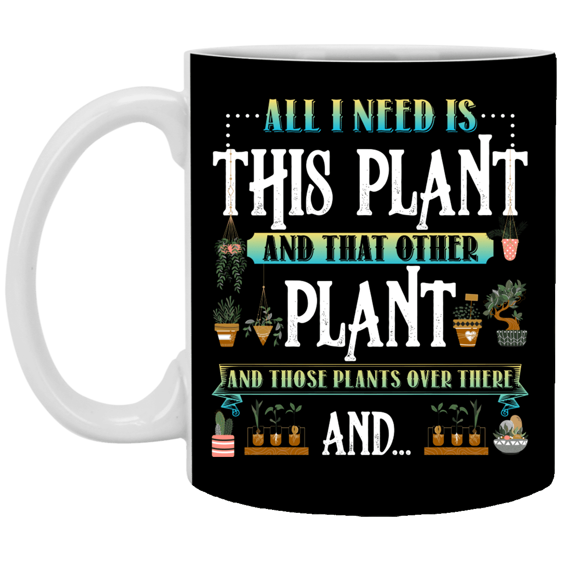 All I Need Is This Plant and That Other Plant and Those Plants Over There Ceramic Coffee Mug - Beer Stein, Black, 11 oz. White Mug
