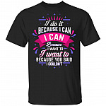 I Do It Because I Can I Can Because I Want to Funny T-Shirt, Black, Unisex T-Shirt I Do It Because I Can I Can Because I Want to Funny T-Shirt, Black, Unisex T-Shirt