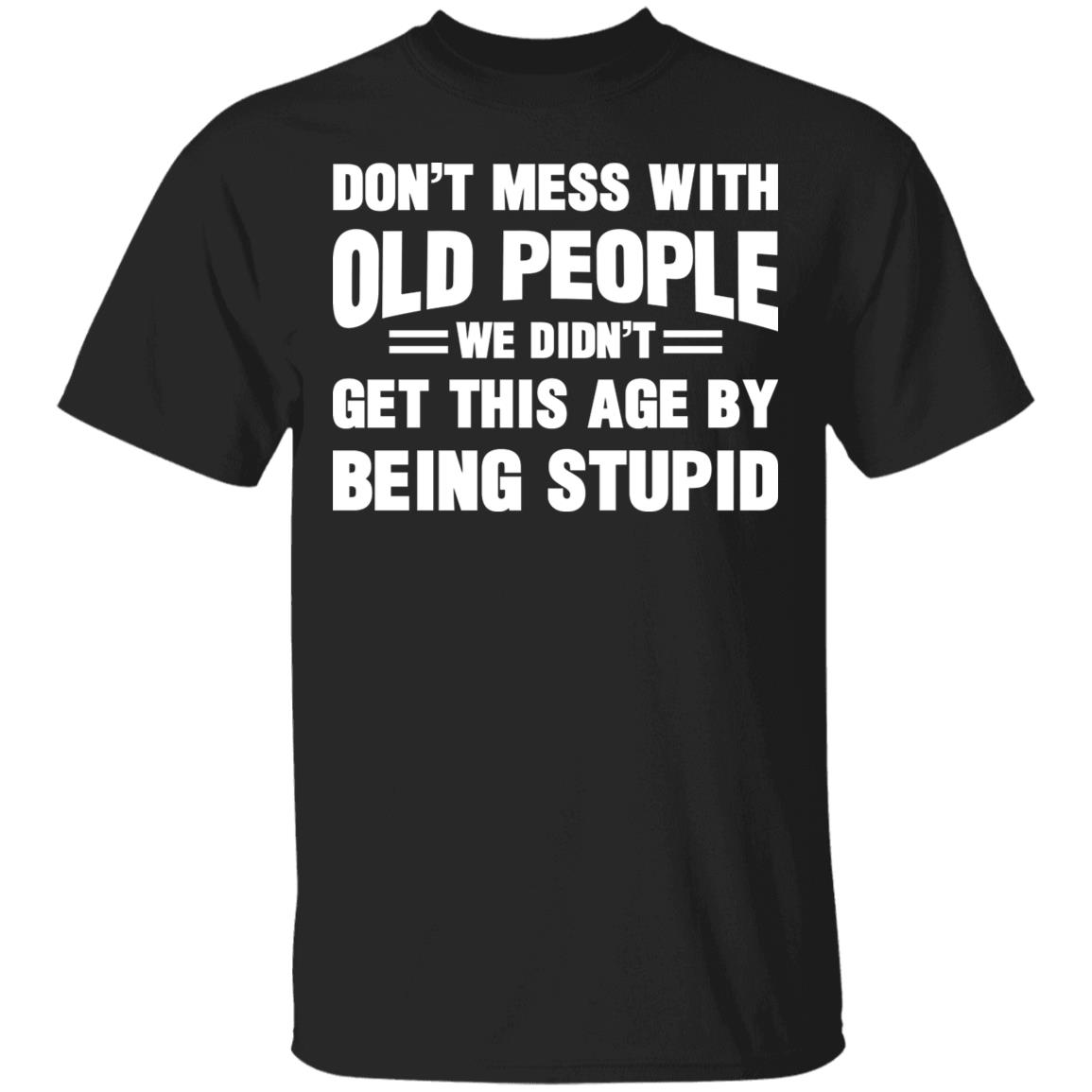 Don't Mess with Old People We Didn't Get This Age Funny T-Shirt, Black, Unisex T-Shirt