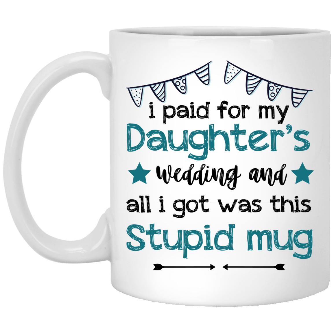 I Paid for My Daughter's Wedding and All I Got Was This Stupid Mug Ceramic Coffee Mug - Water Bottle, White, 11 oz. White Mug