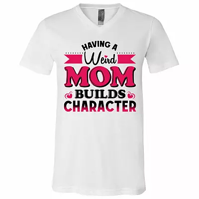 Having A Weird Mom Builds Character T-Shirt - V-Neck Tee, White, V-Neck T-Shirt