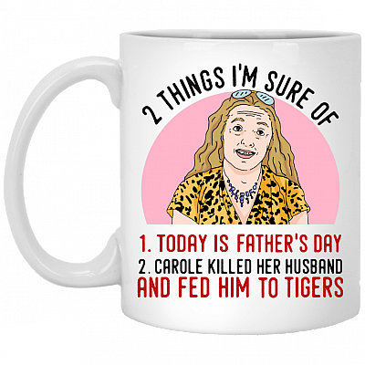 2 Things That I'm Sure Today Is Fathers Day Carole Killed Her Husband and Fed Him To Tigers Ceramic Coffee Mug - Water Bottle, White, 11 oz. White Mug